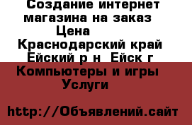 Создание интернет магазина на заказ › Цена ­ 990 - Краснодарский край, Ейский р-н, Ейск г. Компьютеры и игры » Услуги   